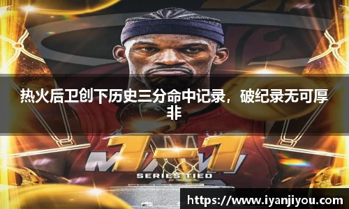 热火后卫创下历史三分命中记录，破纪录无可厚非