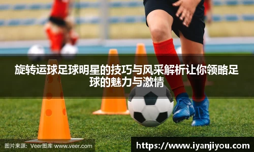 旋转运球足球明星的技巧与风采解析让你领略足球的魅力与激情