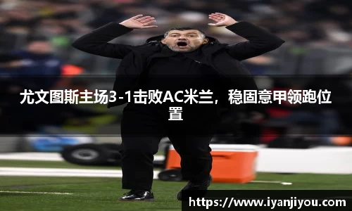 尤文图斯主场3-1击败AC米兰，稳固意甲领跑位置