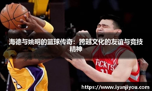 海德与姚明的篮球传奇：跨越文化的友谊与竞技精神