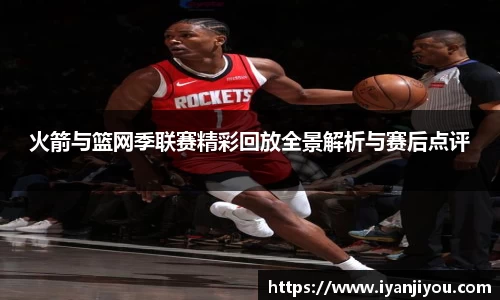 火箭与篮网季联赛精彩回放全景解析与赛后点评