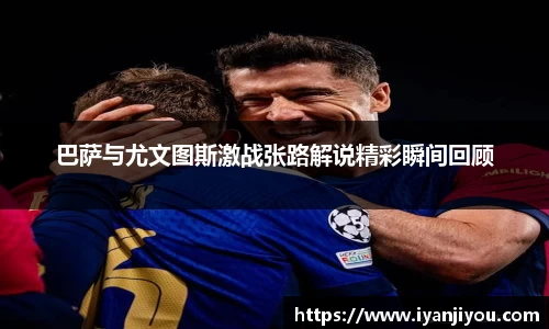 巴萨与尤文图斯激战张路解说精彩瞬间回顾