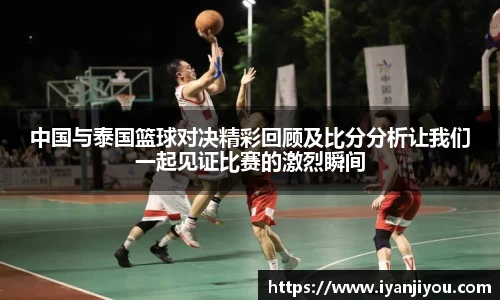 中国与泰国篮球对决精彩回顾及比分分析让我们一起见证比赛的激烈瞬间
