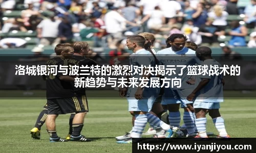 洛城银河与波兰特的激烈对决揭示了篮球战术的新趋势与未来发展方向