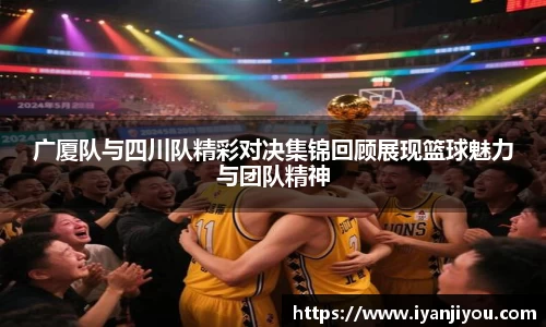 广厦队与四川队精彩对决集锦回顾展现篮球魅力与团队精神
