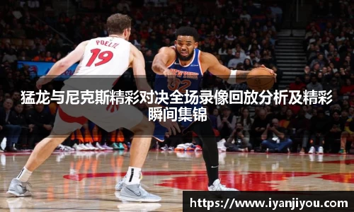 猛龙与尼克斯精彩对决全场录像回放分析及精彩瞬间集锦