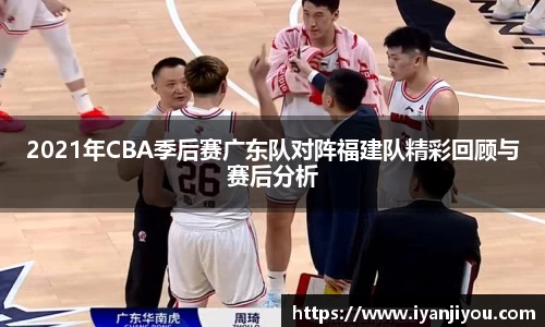 2021年CBA季后赛广东队对阵福建队精彩回顾与赛后分析