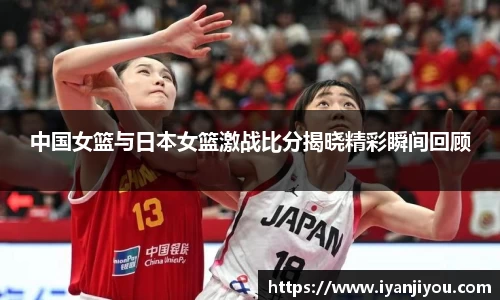 中国女篮与日本女篮激战比分揭晓精彩瞬间回顾