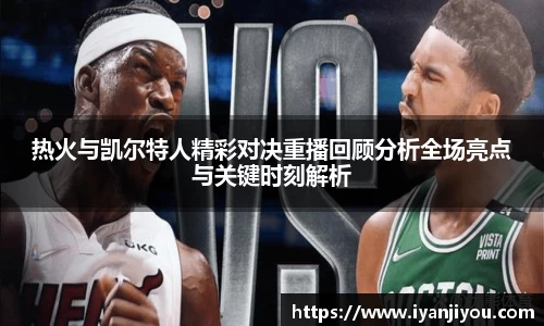 热火与凯尔特人精彩对决重播回顾分析全场亮点与关键时刻解析