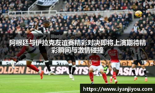 阿根廷与伊拉克友谊赛精彩对决即将上演期待精彩瞬间与激情碰撞