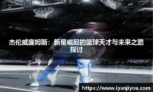 杰伦威廉姆斯：新星崛起的篮球天才与未来之路探讨