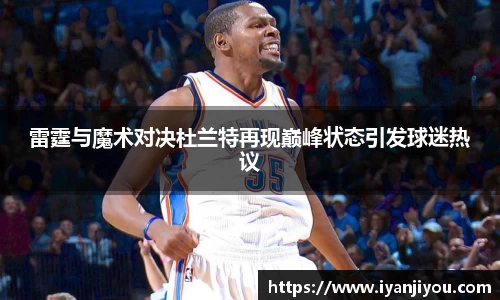 雷霆与魔术对决杜兰特再现巅峰状态引发球迷热议