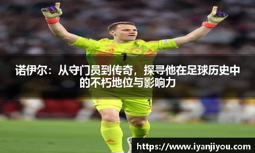 诺伊尔：从守门员到传奇，探寻他在足球历史中的不朽地位与影响力