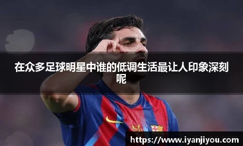 在众多足球明星中谁的低调生活最让人印象深刻呢