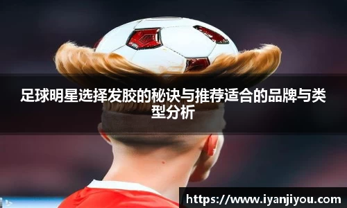 足球明星选择发胶的秘诀与推荐适合的品牌与类型分析
